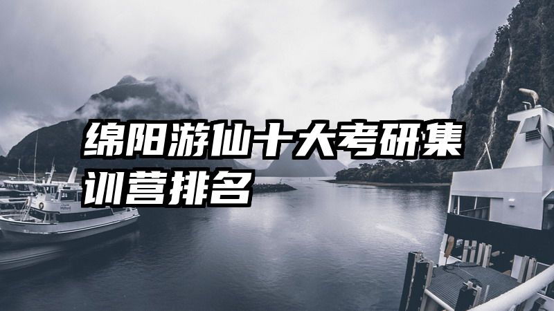 绵阳游仙十大考研集训营排名
