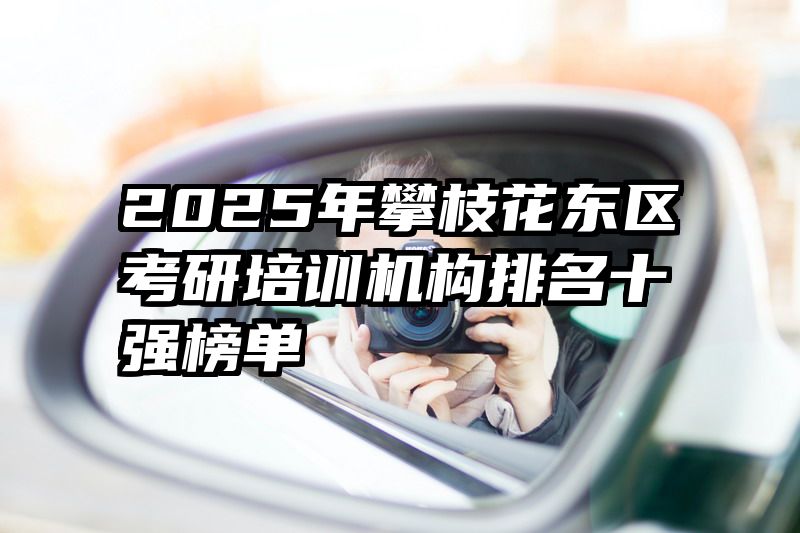 2025年攀枝花东区考研培训机构排名十强榜单
