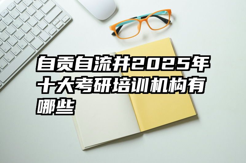 自贡自流井2025年十大考研培训机构有哪些