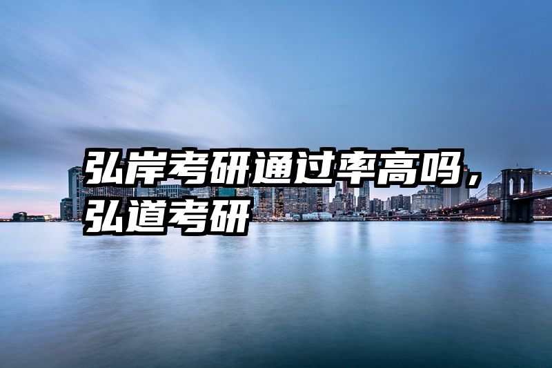 弘岸考研通过率高吗，弘道考研