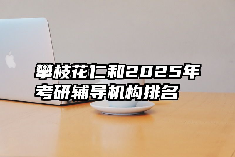 攀枝花仁和2025年考研辅导机构排名