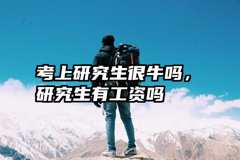 考上研究生很牛吗，研究生有工资吗