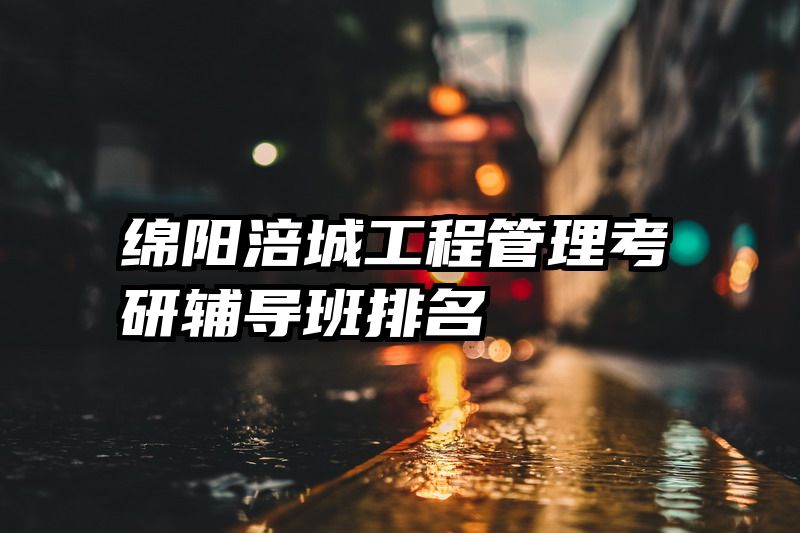 绵阳涪城工程管理考研辅导班排名