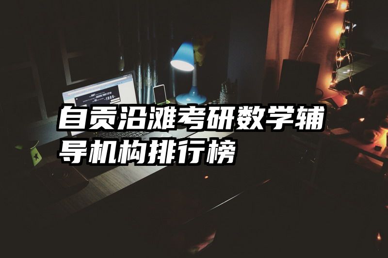 自贡沿滩考研数学辅导机构排行榜