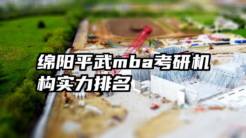 绵阳平武mba考研机构实力排名