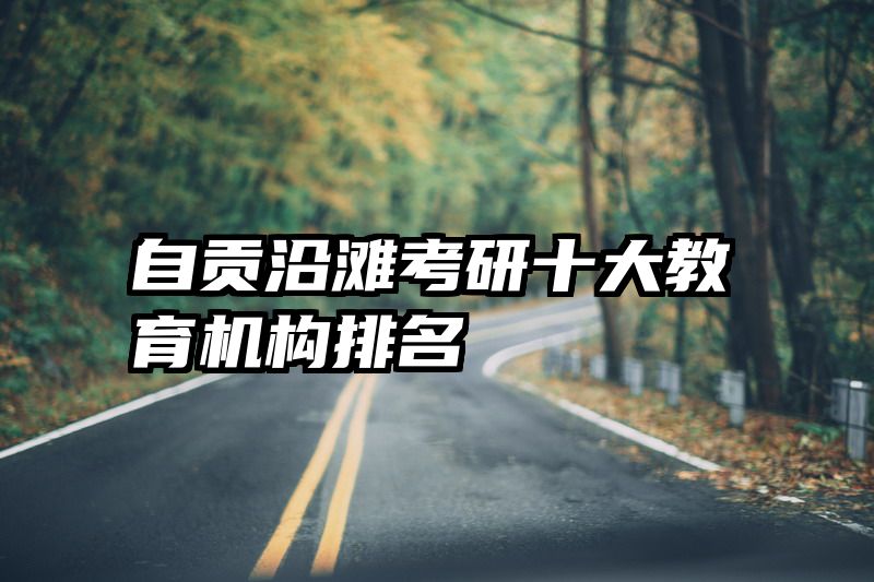 自贡沿滩考研十大教育机构排名