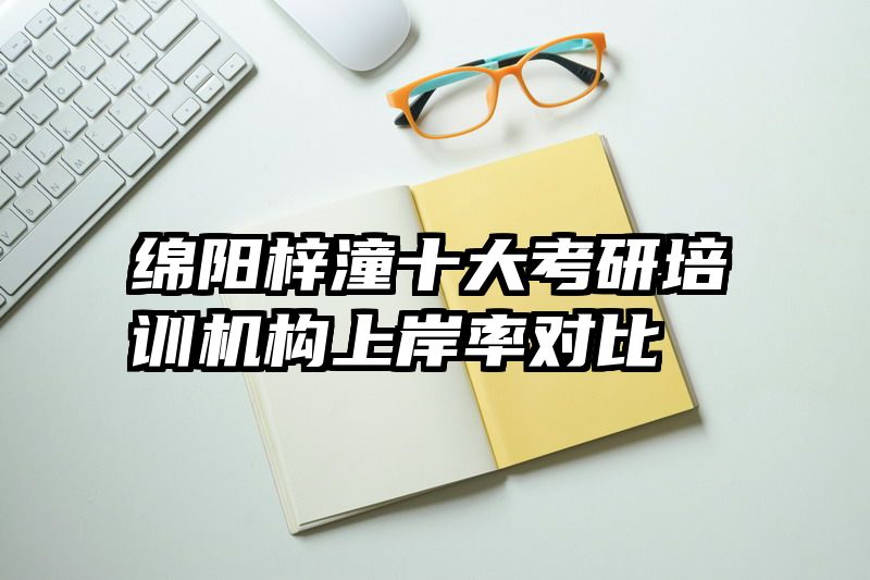 绵阳梓潼十大考研培训机构上岸率对比