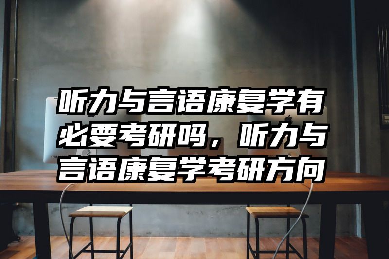 听力与言语康复学有必要考研吗，听力与言语康复学考研方向