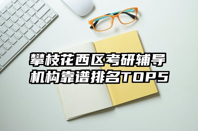 攀枝花西区考研辅导机构靠谱排名TOP5