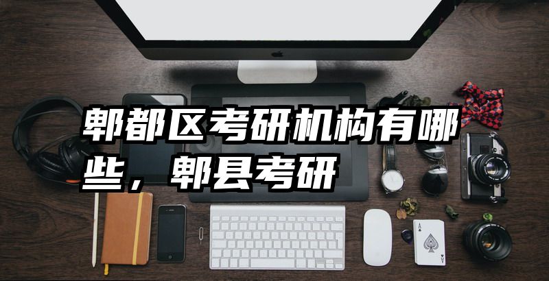 郫都区考研机构有哪些，郫县考研