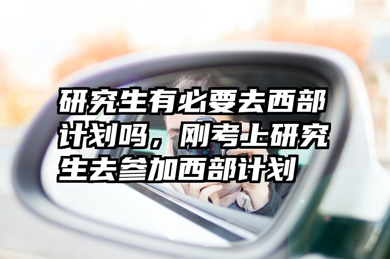 研究生有必要去西部计划吗，刚考上研究生去参加西部计划