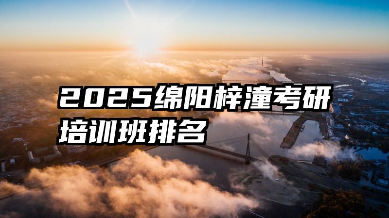 2025绵阳梓潼考研培训班排名