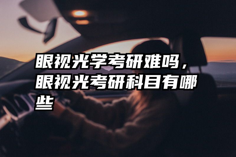 眼视光学考研难吗，眼视光考研科目有哪些