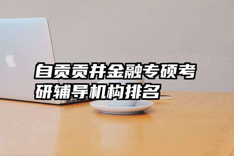 自贡贡井金融专硕考研辅导机构排名