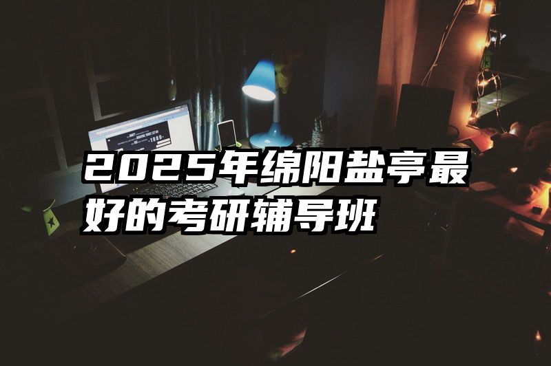 2025年绵阳盐亭最好的考研辅导班