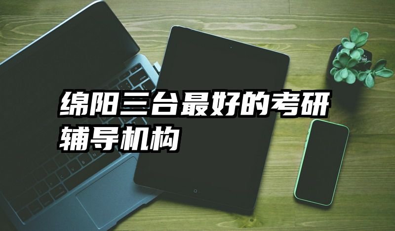 绵阳三台最好的考研辅导机构