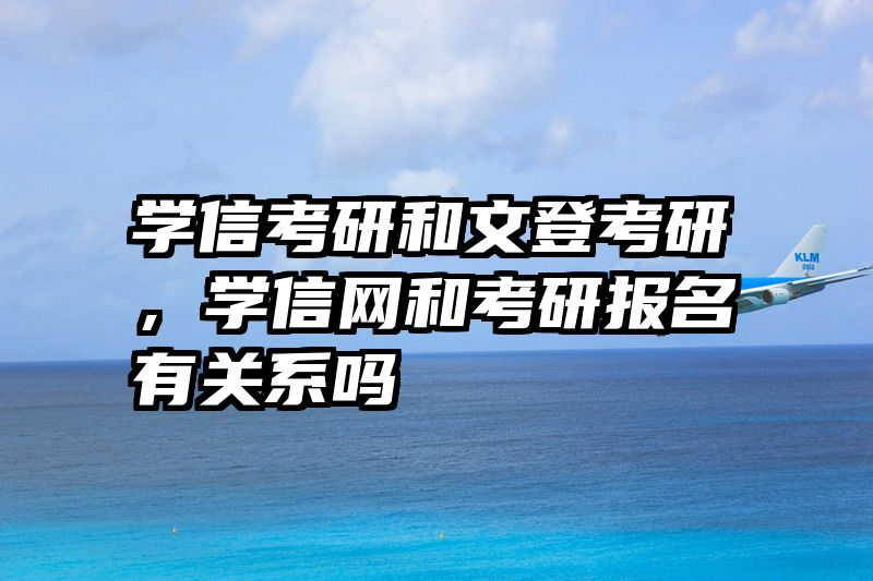 学信考研和文登考研，学信网和考研报名有关系吗