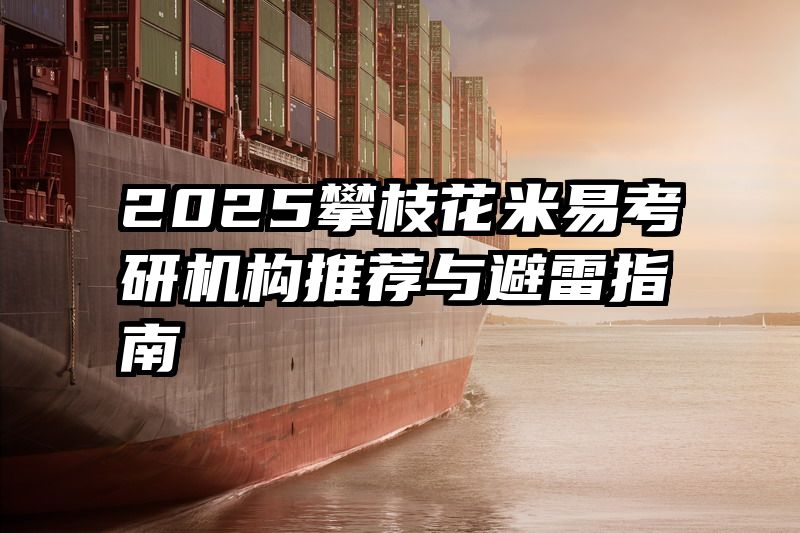 2025攀枝花米易考研机构推荐与避雷指南