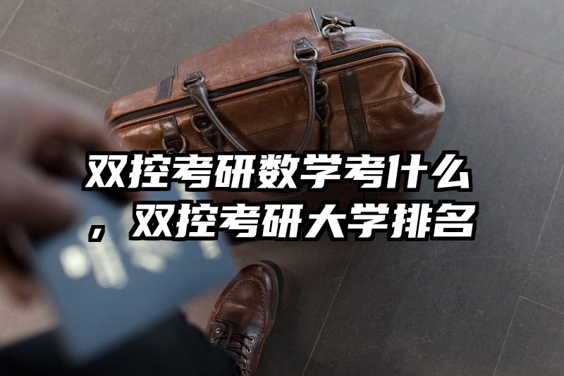 双控考研数学考什么，双控考研大学排名