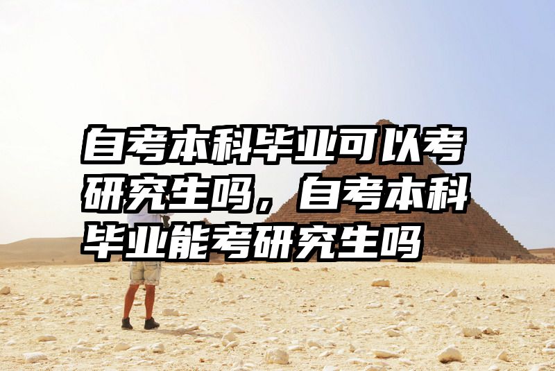 自考本科毕业可以考研究生吗，自考本科毕业能考研究生吗