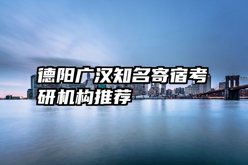 德阳广汉知名寄宿考研机构推荐