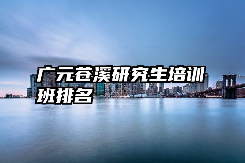 广元苍溪研究生培训班排名