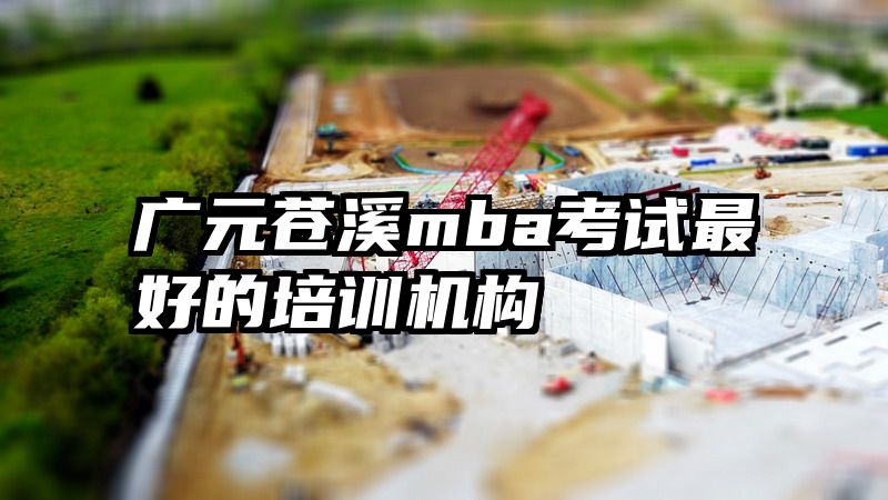 广元苍溪mba考试最好的培训机构