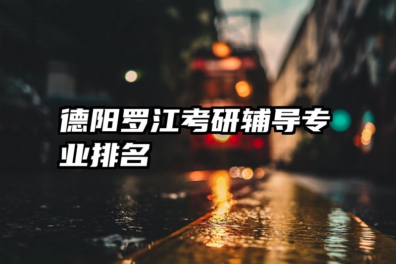 德阳罗江考研辅导专业排名