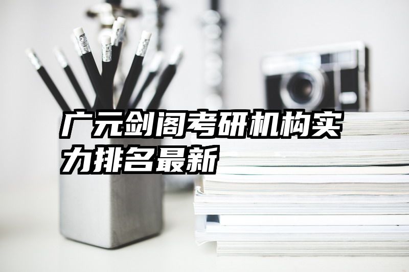 广元剑阁考研机构实力排名最新