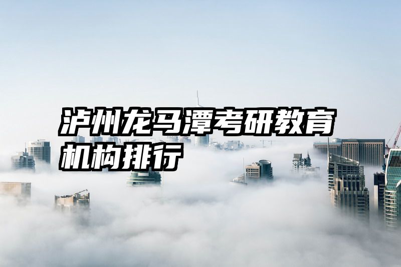 泸州龙马潭考研教育机构排行