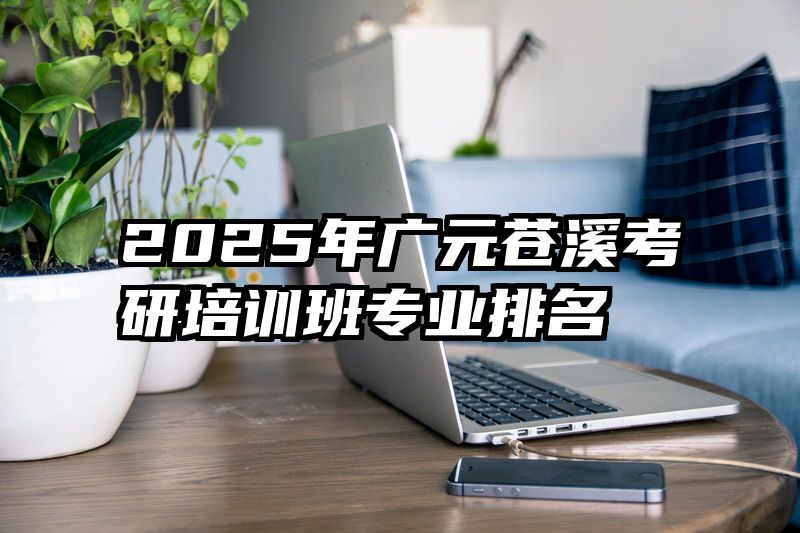 2025年广元苍溪考研培训班专业排名