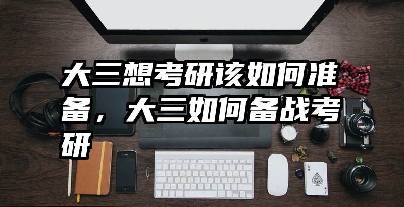 大三想考研该如何准备，大三如何备战考研