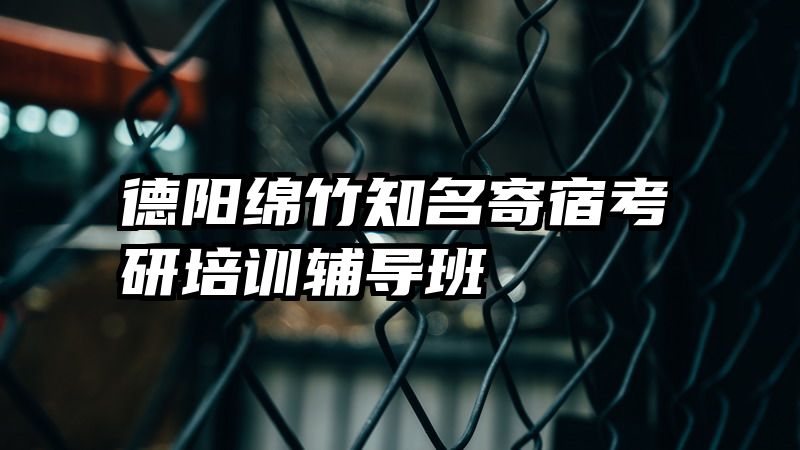 德阳绵竹知名寄宿考研培训辅导班