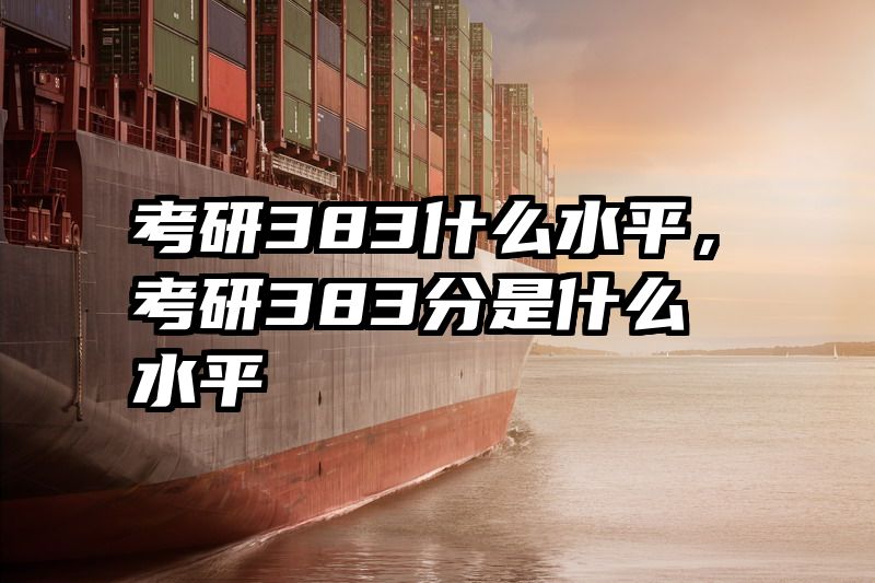 考研383什么水平，考研383分是什么水平
