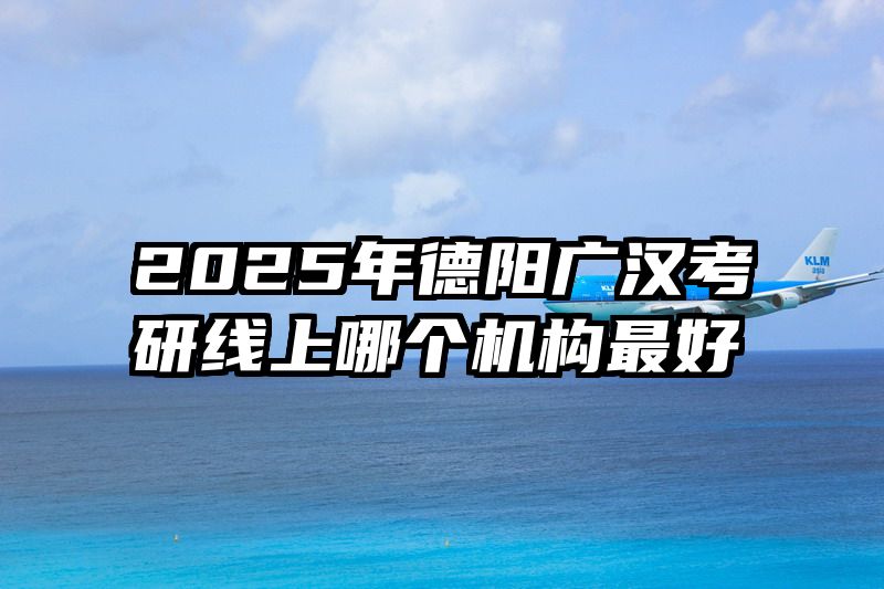 2025年德阳广汉考研线上哪个机构最好