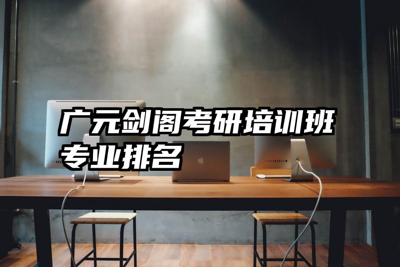 广元剑阁考研培训班专业排名