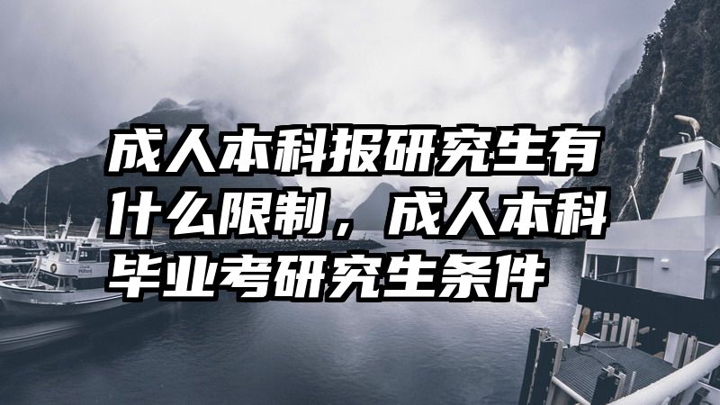 成人本科报研究生有什么限制，成人本科毕业考研究生条件