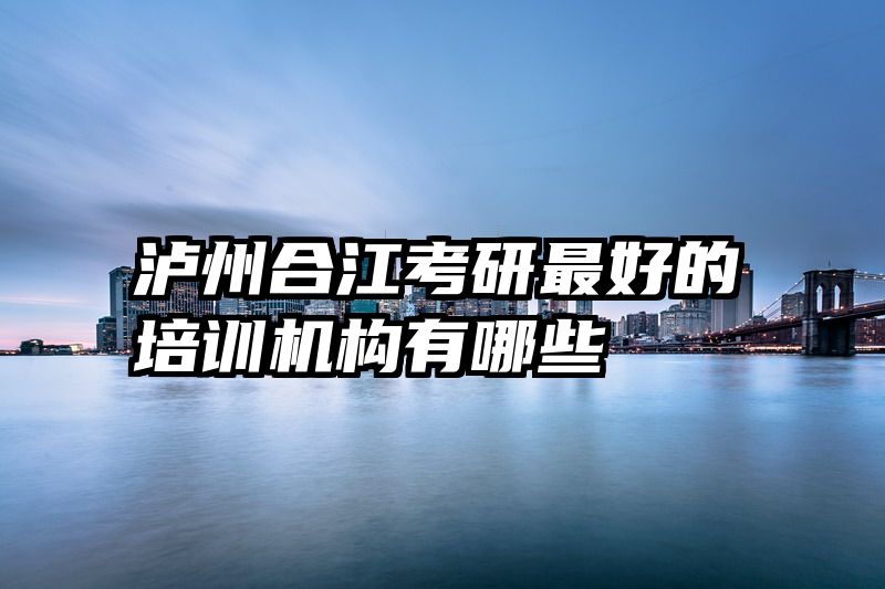泸州合江考研最好的培训机构有哪些