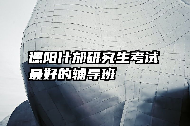 德阳什邡研究生考试最好的辅导班
