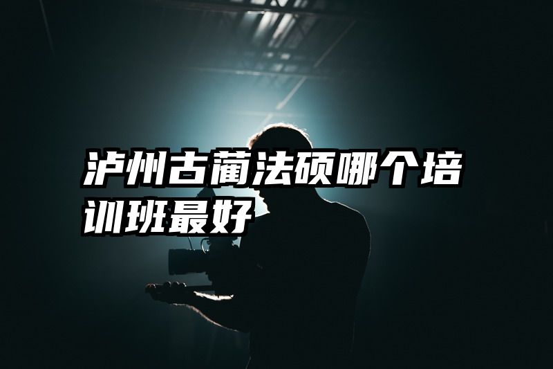 泸州古蔺法硕哪个培训班最好