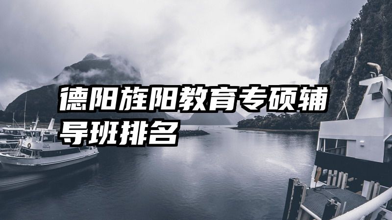 德阳旌阳教育专硕辅导班排名