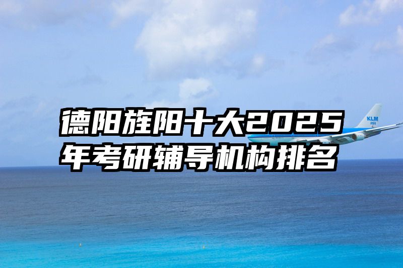 德阳旌阳十大2025年考研辅导机构排名