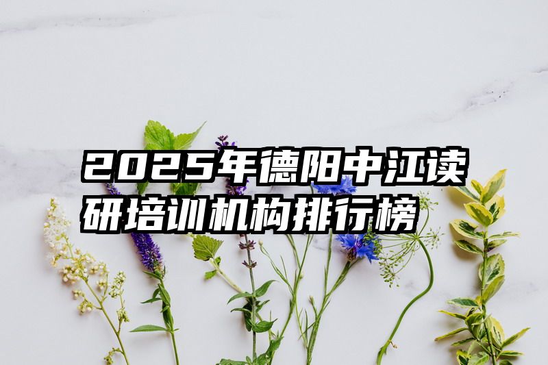 2025年德阳中江读研培训机构排行榜