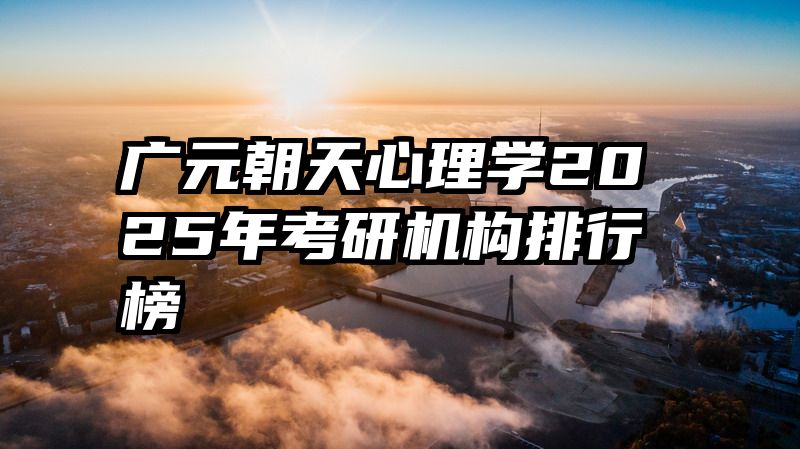 广元朝天心理学2025年考研机构排行榜