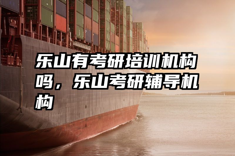 乐山有考研培训机构吗，乐山考研辅导机构