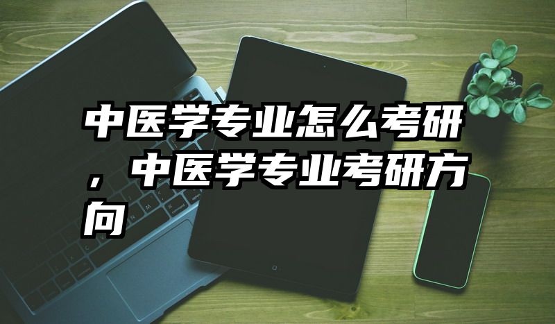 中医学专业怎么考研，中医学专业考研方向
