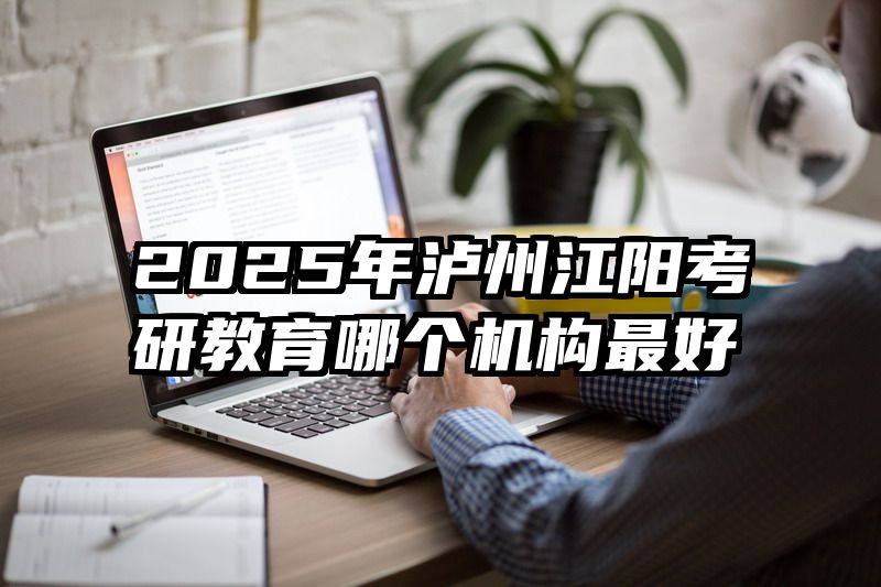 2025年泸州江阳考研教育哪个机构最好
