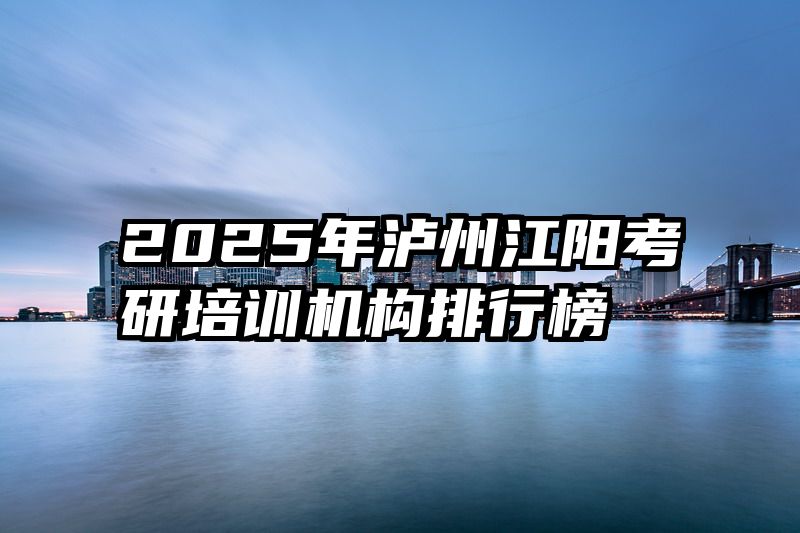 2025年泸州江阳考研培训机构排行榜