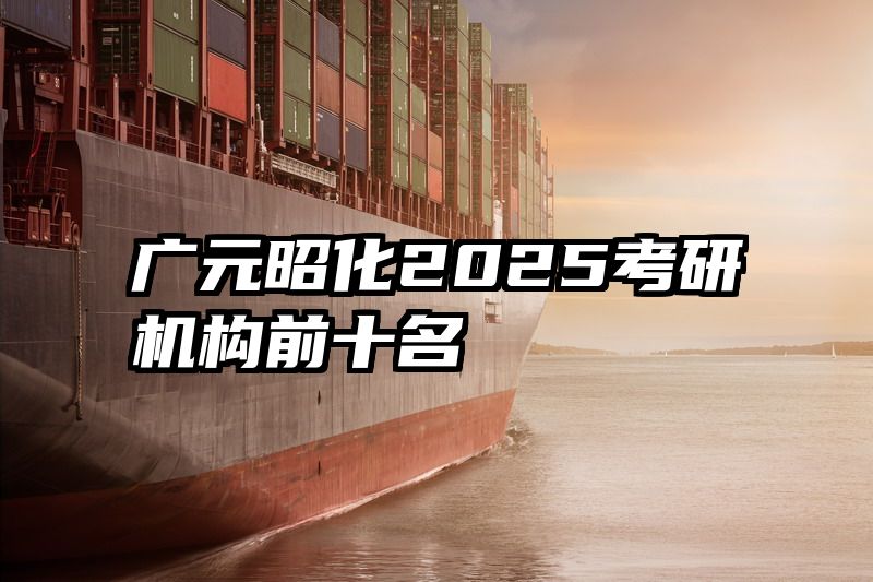 广元昭化2025考研机构前十名