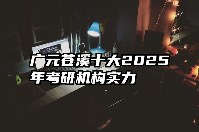 广元苍溪十大2025年考研机构实力